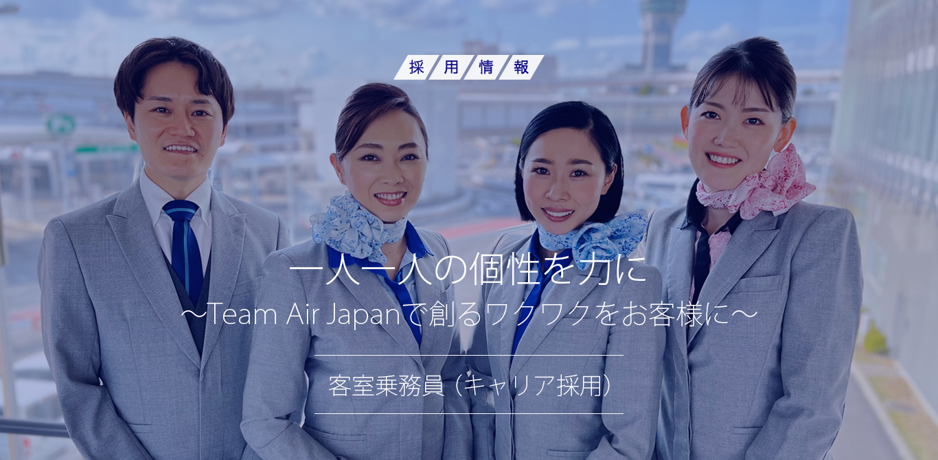 一人一人の個性を力に ～Team Air Japanで創るワクワクをお客様に～　客室乗務員（キャリア採用）