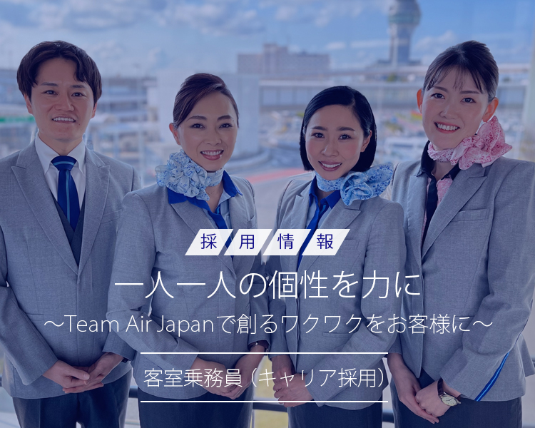 一人一人の個性を力に ～Team Air Japanで創るワクワクをお客様に～　客室乗務員（キャリア採用）