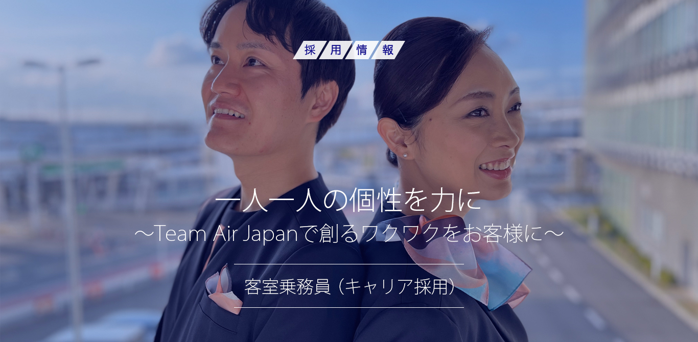一人一人の個性を力に ～Team Air Japanで創るワクワクをお客様に～　客室乗務員（キャリア採用）
